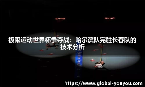 极限运动世界杯争夺战：哈尔滨队完胜长春队的技术分析
