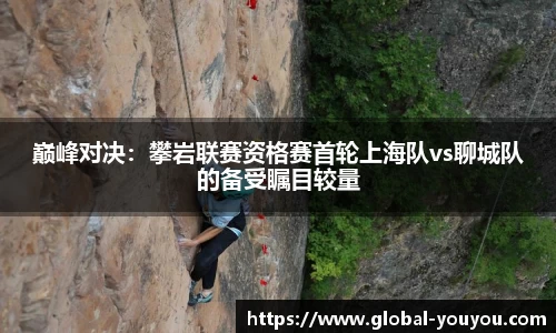 巅峰对决：攀岩联赛资格赛首轮上海队vs聊城队的备受瞩目较量