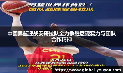 中国男篮迎战安哥拉队全力争胜展现实力与团队合作精神